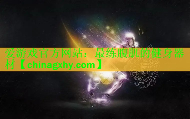 <strong>爱游戏官方网站：最练腹肌的健身器材</strong>