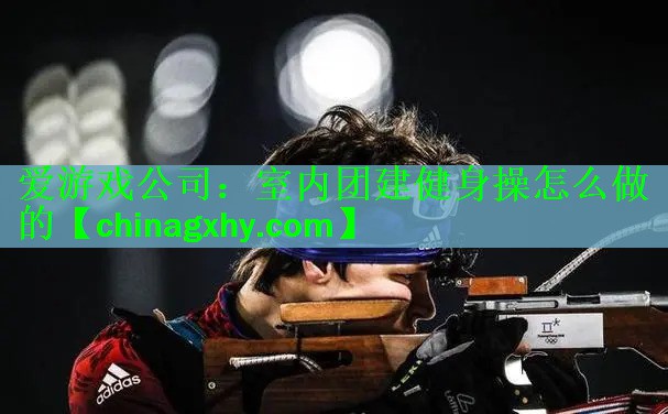 爱游戏公司：室内团建健身操怎么做的