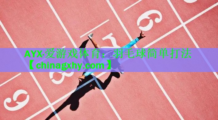 AYX·爱游戏体育：羽毛球简单打法