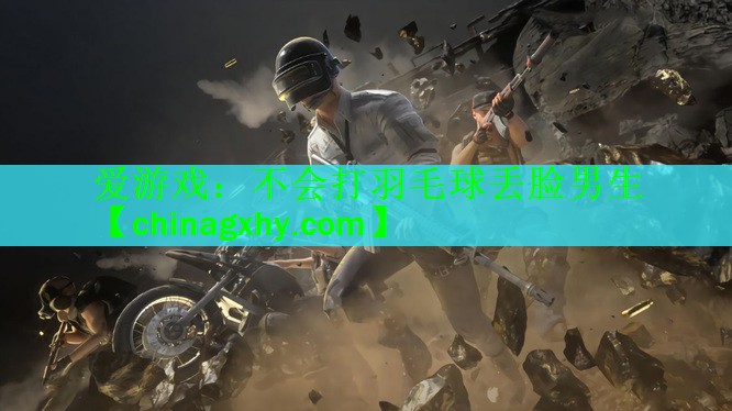 不会打羽毛球丢脸男生