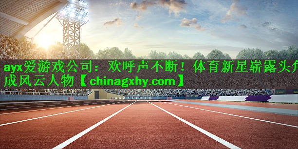 欢呼声不断！体育新星崭露头角成风云人物